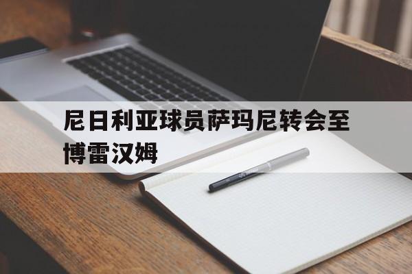 星空体育官网app-包含尼日利亚球员萨玛尼转会至博雷汉姆的词条
